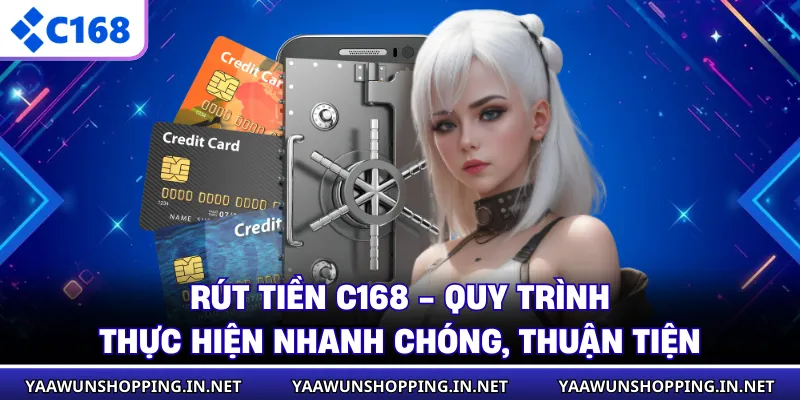 Rút Tiền C168 - Quy Trình Thực Hiện Nhanh Chóng, Thuận Tiện